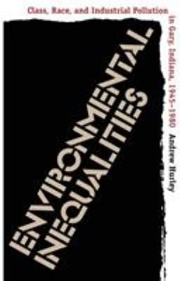 Environmental Inequalities : Class, Race, and Industrial Pollution in Gary, Indiana, 1945-1980