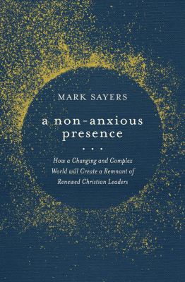 A Non-Anxious Presence : How a Changing and Complex World Will Create a Remnant of Renewed Christian Leaders