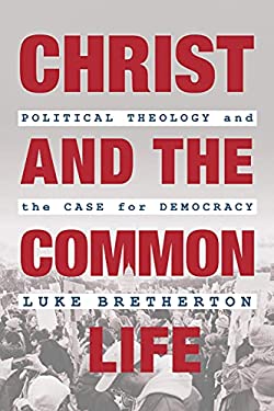 Christ and the Common Life : Political Theology and the Case for Democracy