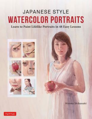Japanese Style Watercolor Portraits : Learn to Paint Lifelike Portraits in 48 Easy Lessons (with over 400 Illustrations)