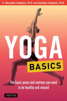 Yoga Basics : The Basic Poses and Routines You Need to Be Healthy and Relaxed