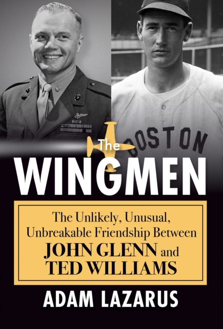 The Wingmen : The Unlikely, Unusual, Unbreakable Friendship Between John Glenn and Ted Williams