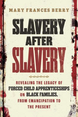 Slavery after Slavery : Revealing the Legacy of Forced Child Apprenticeships on Black Families, from Emancipation to the Present