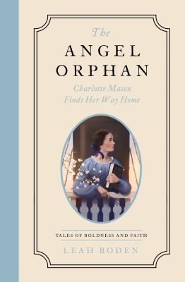 The Angel Orphan : Charlotte Mason Finds Her Way Home - Tales of Boldness and Faith - Book 1