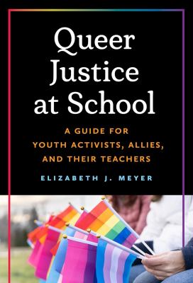 Queer Justice at School : A Guide for Youth Activists, Allies, and Their Teachers