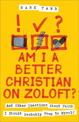Am I a Better Christian on Zoloft? : And Other Questions about Faith I Should Probably Keep to Myself