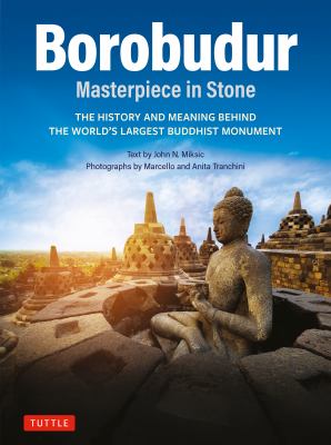 Borobudur: Masterpiece in Stone : The History and Meaning Behind the World's Largest Buddhist Monument (Revised Third Edition)