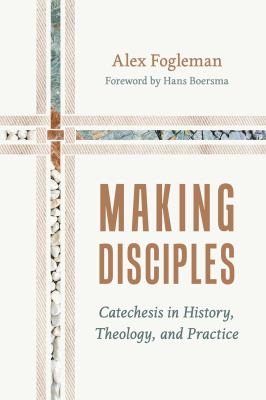 Making Disciples : Catechesis in History, Theology, and Practice