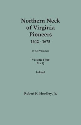 Northern Neck of Virginia Pioneers, 1642-1675. in Six Volumes. Volume Four : M-Q
