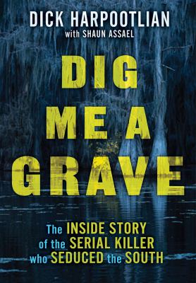 Dig Me a Grave : The Inside Story of the Serial Killer Who Seduced the South