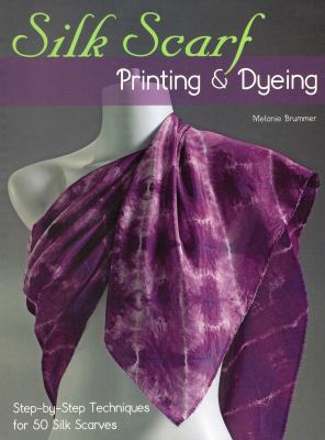 Silk Scarf Printing & Dyeing : Step-By-Step Techniques for 50 Silk Scarves