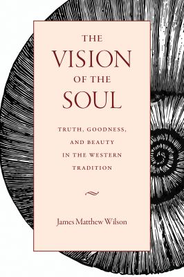 The Vision of the Soul : Truth, Beauty, and Goodness in the Western Tradition