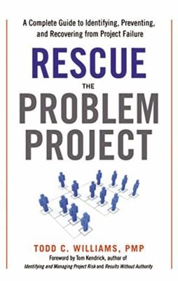 Rescue the Problem Project : A Complete Guide to Identifying, Preventing, and Recovering from Project Failure