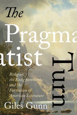 The Pragmatist Turn : Religion, the Enlightenment, and the Formation of American Literature
