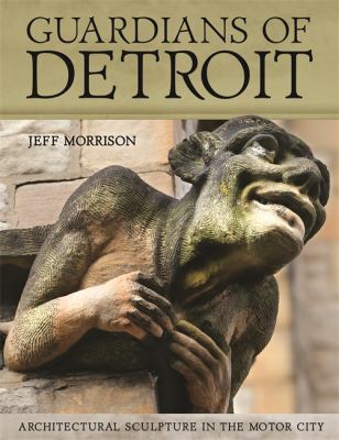 Guardians of Detroit : Architectural Sculpture in the Motor City