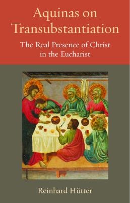 Aquinas on Transubstantiation : The Real Presence of Christ in the Eucharist