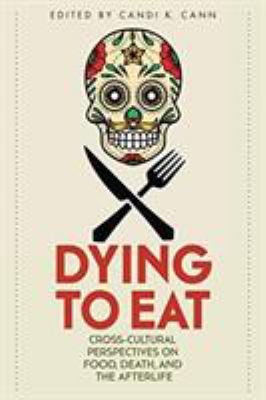 Dying to Eat : Cross-Cultural Perspectives on Food, Death, and the Afterlife