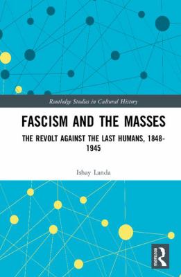 Fascism and the Masses : The Revolt Against the Last Humans, 1848-1945