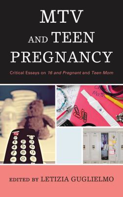 MTV and Teen Pregnancy : Critical Essays on 16 and Pregnant and Teen Mom
