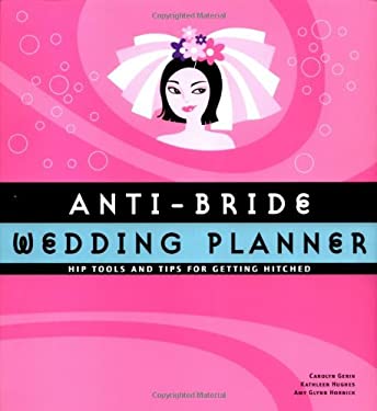 Anti-Bride Wedding Planner : Hip Tools and Tips for Getting Hitched