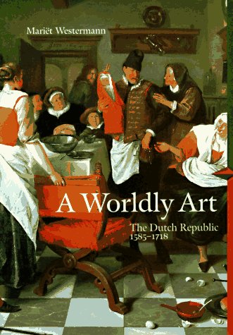 A Worldly Art : The Dutch Republic, 1585-1718