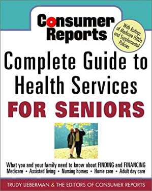 Consumer Reports Complete Guide to Health Services for Seniors : What Your Family Needs to Know about Finding and Financing Medicare, Assisted Living,