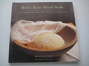 Beth's Basic Bread Book : Simple Techniques and Simply Delicious Recipes for Foolproof Baking
