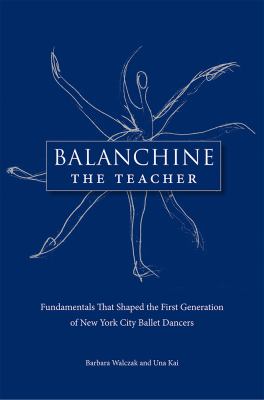 Balanchine the Teacher : Fundamentals That Shaped the First Generation of New York City Ballet Dancers