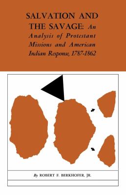 Salvation and the Savage : An Analysis of Protestant Missions and American Indian Response, 1787--1862