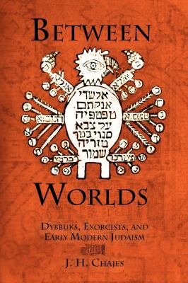 Between Worlds : Dybbuks, Exorcists, and Early Modern Judaism