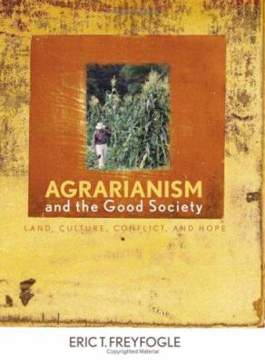 Agrarianism and the Good Society : Land, Culture, Conflict, and Hope