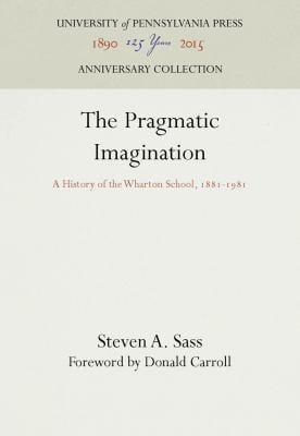 The Pragmatic Imagination : A History of the Wharton School, 1881-1981