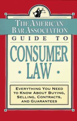 The ABA Guide to Consumer Law : Everything You Need to Know about Buying, Selling, Contracts, and Guarantees