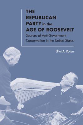The Republican Party in the Age of Roosevelt : Sources of Anti-Government Conservatism in the United States