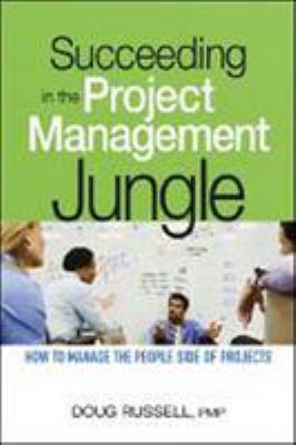 Succeeding in the Project Management Jungle : How to Manage the People Side of Projects