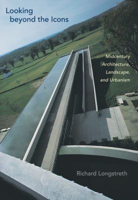 Looking Beyond the Icons : Midcentury Architecture, Landscape, and Urbanism