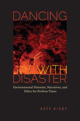 Dancing with Disaster : Environmental Histories, Narratives, and Ethics for Perilous Times
