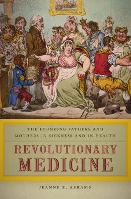 Revolutionary Medicine : The Founding Fathers and Mothers in Sickness and in Health