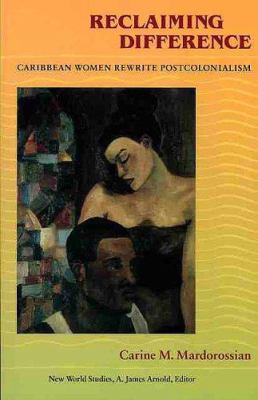 Reclaiming Difference : Caribbean Women Rewrite Postcolonialism