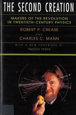 The Second Creation : Makers of the Revolution in Twentieth-Century Physics