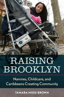Raising Brooklyn : Nannies, Childcare, and Caribbeans Creating Community