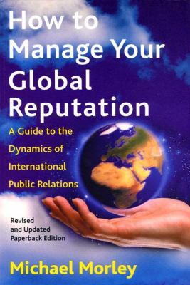 How to Manage Your Global Reputation : A Guide to the Dynamics of International Public Relations