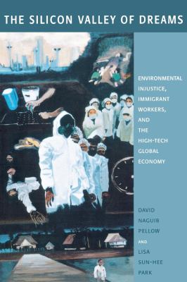 The Silicon Valley of Dreams : Environmental Injustice, Immigrant Workers, and the High-Tech Global Economy
