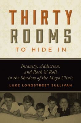 Thirty Rooms to Hide In : Insanity, Addiction, and Rock 'n' Roll in the Shadow of the Mayo Clinic