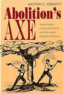 Abolition's Axe : Beriah Green, Oneida Institute, and the Black Freedom Struggle