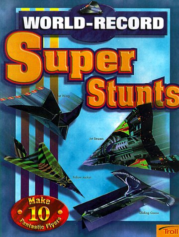 World-Record Super Stunts : Make 10 Fantastic Flyers