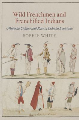 Wild Frenchmen and Frenchified Indians : Material Culture and Race in Colonial Louisiana
