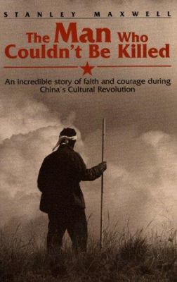 The Man Who Couldn'T Be Killed : An Incredible Story of Faith and Courage During China's Cultural Revolution
