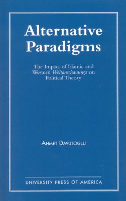Alternative Paradigms : The Impact of Islamic and Western Weltanschauungs on Political Theory