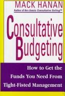 Consultative Budgeting : How to Get the Funds You Need from Tight-Fisted Management
